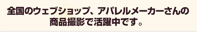 洋服の撮影アパレルメーカーさんの商品写真撮影で活躍中です。