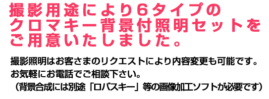 撮影用途により６タイプのクロマキー背景付照明セットをご用意いたしました。