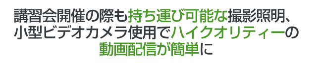 講習会開催の際も持ち運び可能な撮影照明、小型ビデオカメラ使用でハイクオリティーの動画配信が簡単に