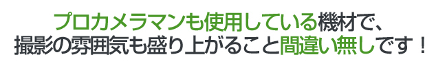 プロカメラマンも使用している機材で、撮影の雰囲気も盛り上がること間違い無しです！