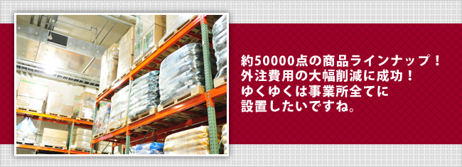 約50000点の商品ラインナップ！外注費用の大幅削減に成功！ゆくゆくは事業所全てに設置したいですね。