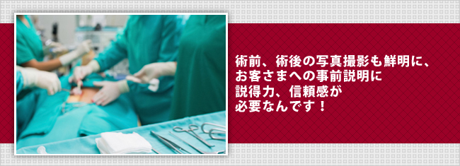 術前、術後の写真撮影も鮮明に、お客さまへの事前説明に説得力、信頼感が必要なんです！