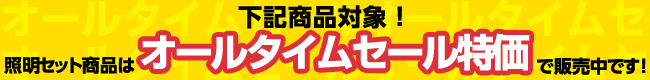 下記商品対象！照明セット商品はオールタイムセール特価で販売中です！